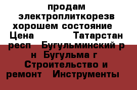 продам электроплиткорезв хорошем состояние › Цена ­ 3 000 - Татарстан респ., Бугульминский р-н, Бугульма г. Строительство и ремонт » Инструменты   